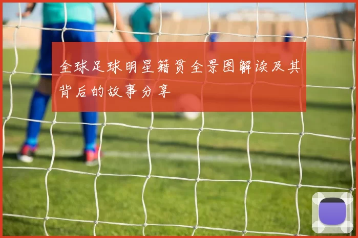 全球足球明星籍贯全景图解读及其背后的故事分享