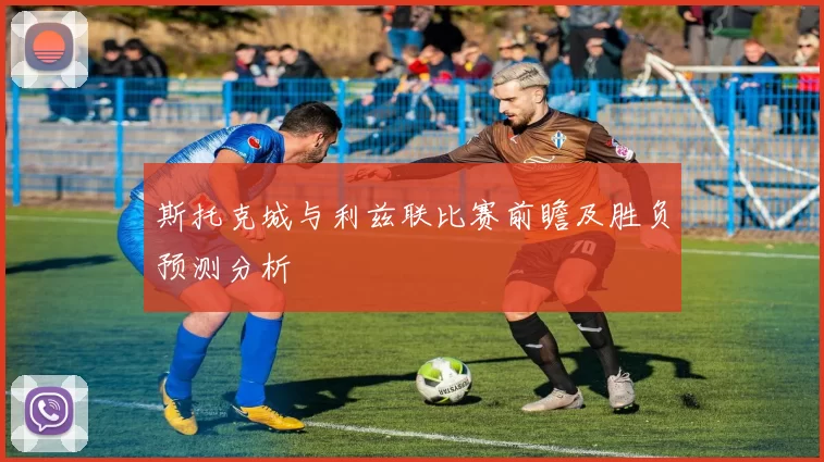 斯托克城与利兹联比赛前瞻及胜负预测分析