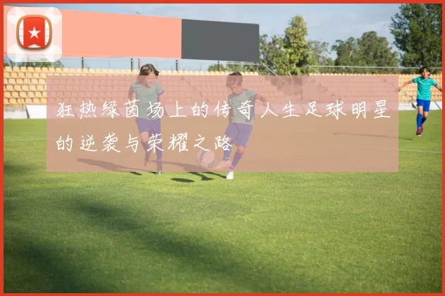 狂热绿茵场上的传奇人生足球明星的逆袭与荣耀之路