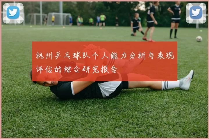 杭州乒乓球队个人能力分析与表现评估的综合研究报告