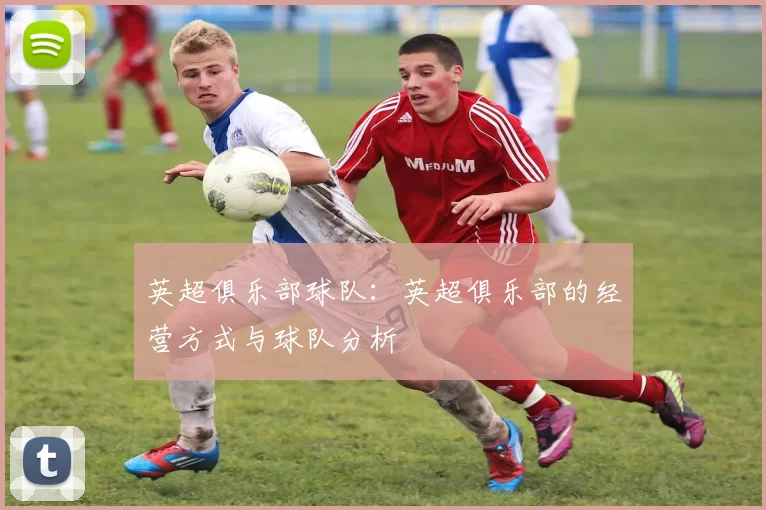 英超俱乐部球队：英超俱乐部的经营方式与球队分析