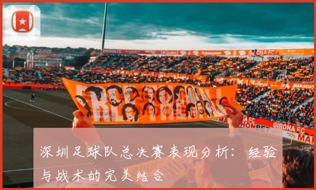 深圳足球队总决赛表现分析：经验与战术的完美结合