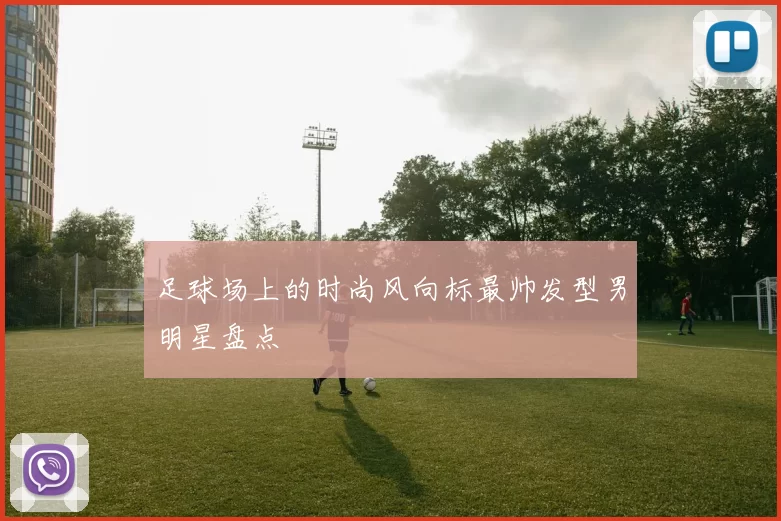 足球场上的时尚风向标最帅发型男明星盘点