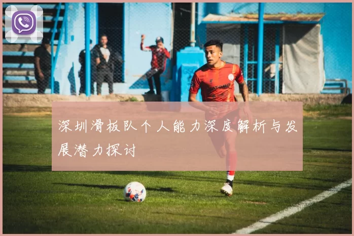 深圳滑板队个人能力深度解析与发展潜力探讨
