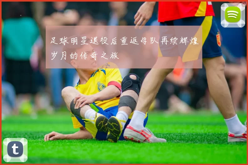 足球明星退役后重返母队再续辉煌岁月的传奇之旅