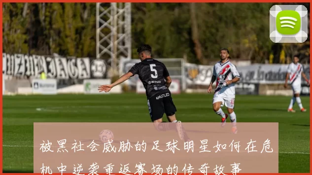 被黑社会威胁的足球明星如何在危机中逆袭重返赛场的传奇故事