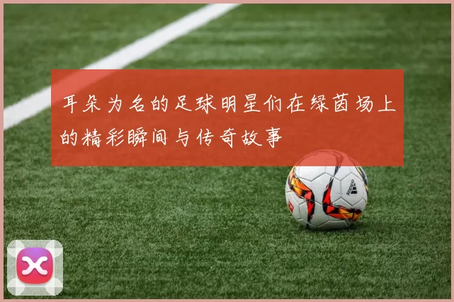 耳朵为名的足球明星们在绿茵场上的精彩瞬间与传奇故事