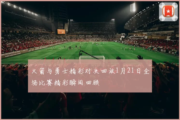火箭与勇士精彩对决回放1月21日全场比赛精彩瞬间回顾