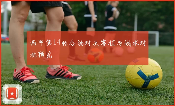 西甲第14轮各场对决赛程与战术对抗预览