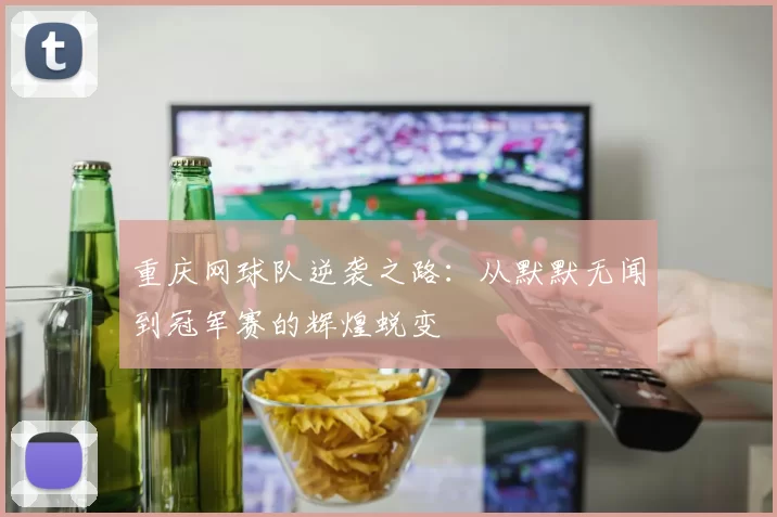 重庆网球队逆袭之路：从默默无闻到冠军赛的辉煌蜕变