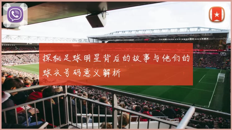 探秘足球明星背后的故事与他们的球衣号码意义解析