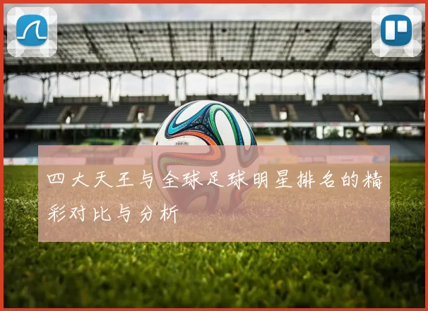 四大天王与全球足球明星排名的精彩对比与分析