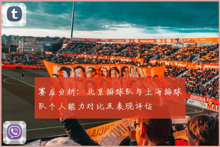 赛后分析：北京排球队与上海排球队个人能力对比及表现评估