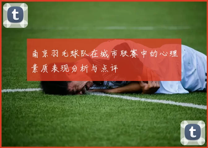 南京羽毛球队在城市联赛中的心理素质表现分析与点评