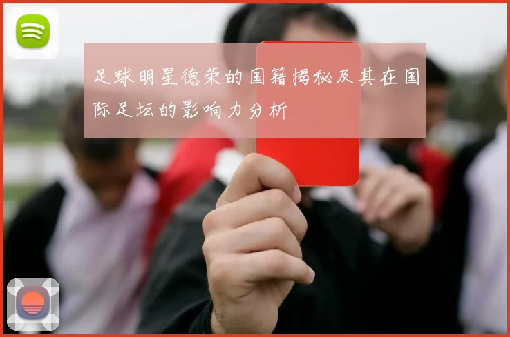 足球明星德荣的国籍揭秘及其在国际足坛的影响力分析