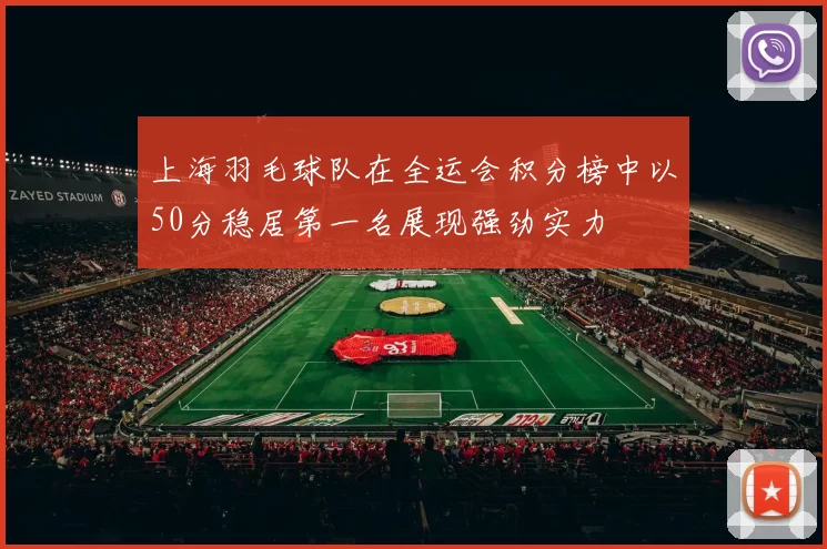 上海羽毛球队在全运会积分榜中以50分稳居第一名展现强劲实力