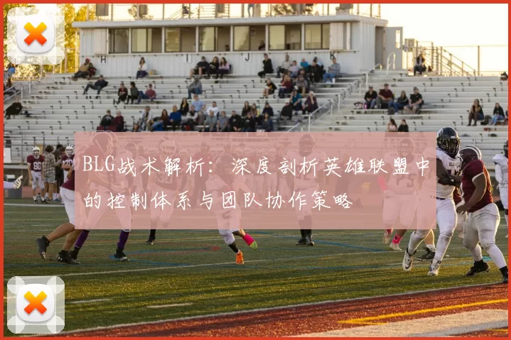 BLG战术解析：深度剖析英雄联盟中的控制体系与团队协作策略