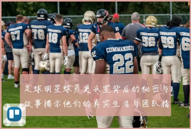 足球明星球员更衣室背后的秘密与故事揭示他们的真实生活与团队精神