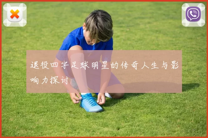 退役四字足球明星的传奇人生与影响力探讨