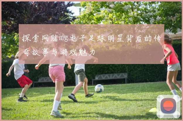探索网赌mg电子足球明星背后的传奇故事与游戏魅力