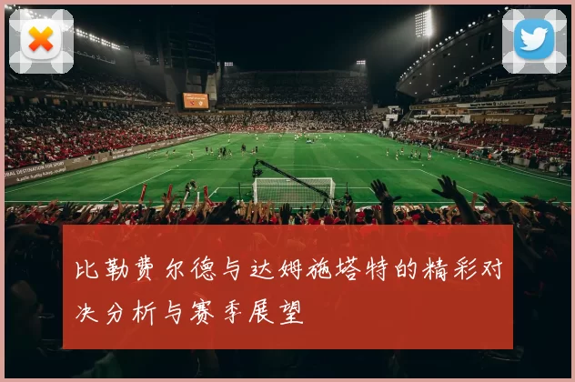 比勒费尔德与达姆施塔特的精彩对决分析与赛季展望