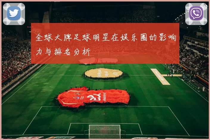 全球大牌足球明星在娱乐圈的影响力与排名分析