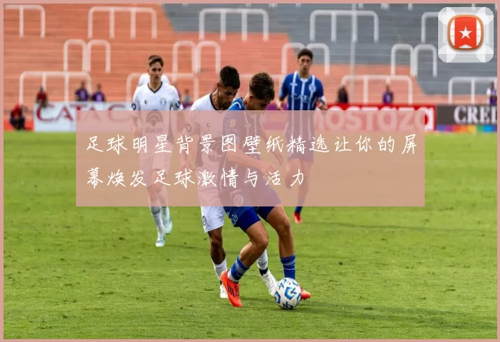 足球明星背景图壁纸精选让你的屏幕焕发足球激情与活力