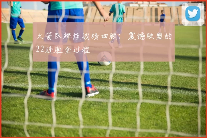 火箭队辉煌战绩回顾：震撼联盟的22连胜全过程