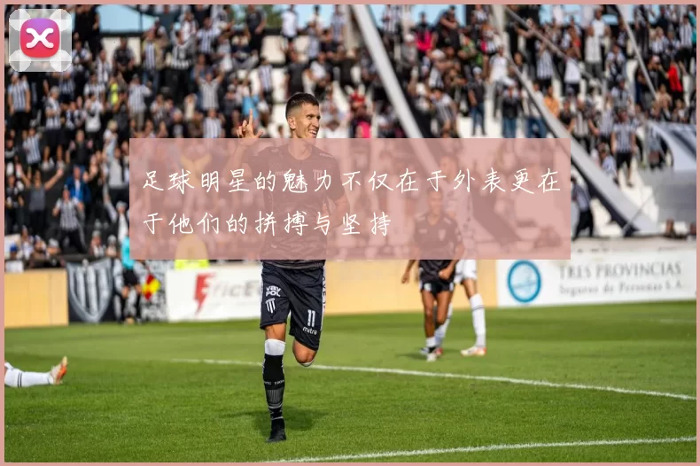 足球明星的魅力不仅在于外表更在于他们的拼搏与坚持