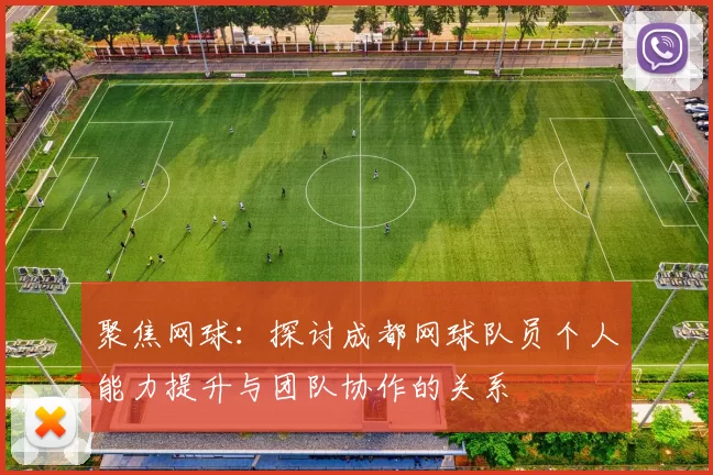 聚焦网球：探讨成都网球队员个人能力提升与团队协作的关系