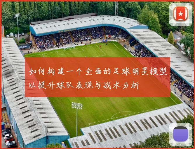 如何构建一个全面的足球明星模型以提升球队表现与战术分析