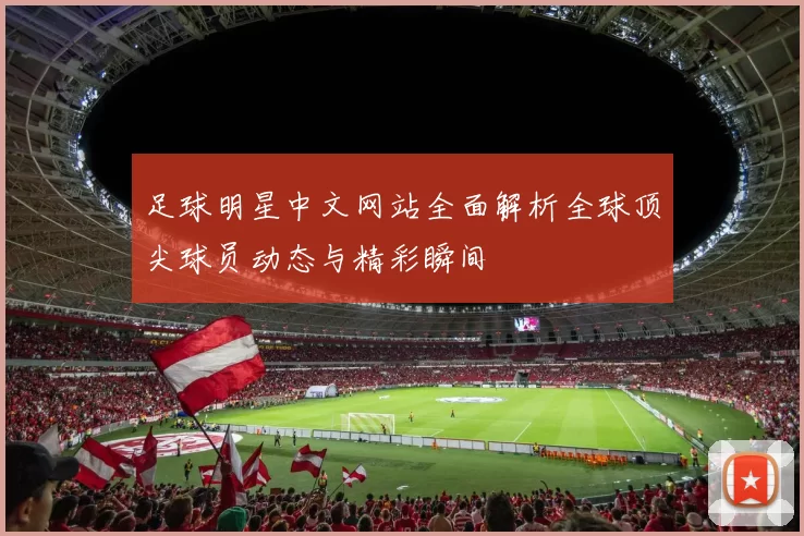足球明星中文网站全面解析全球顶尖球员动态与精彩瞬间