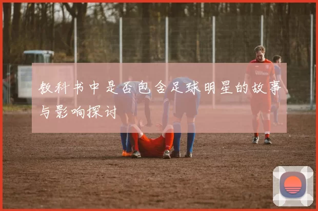 教科书中是否包含足球明星的故事与影响探讨