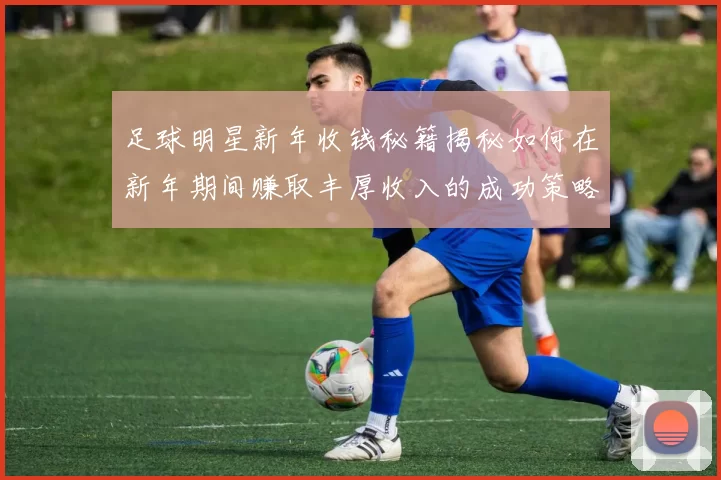足球明星新年收钱秘籍揭秘如何在新年期间赚取丰厚收入的成功策略
