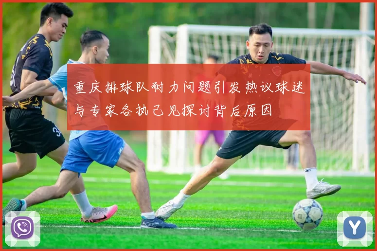 重庆排球队耐力问题引发热议球迷与专家各执己见探讨背后原因