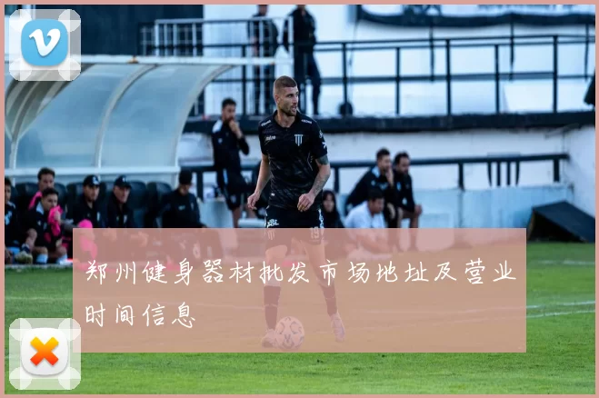 郑州健身器材批发市场地址及营业时间信息