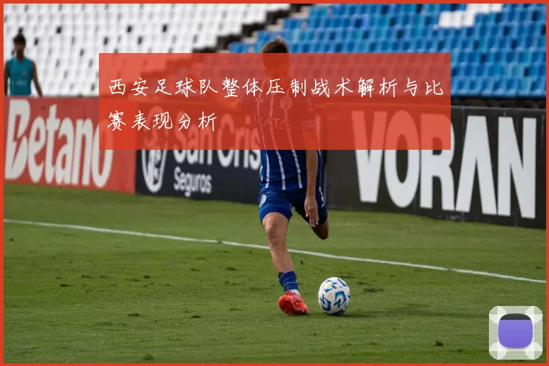 西安足球队整体压制战术解析与比赛表现分析