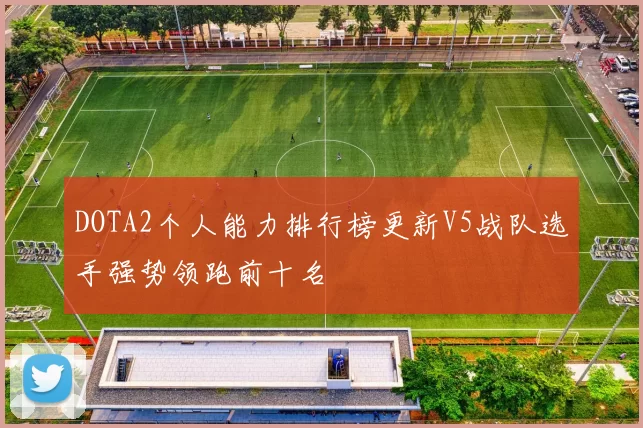 DOTA2个人能力排行榜更新V5战队选手强势领跑前十名