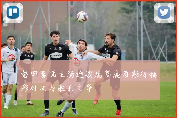 磐田喜悦主场迎战鹿岛鹿角期待精彩对决与胜利之争
