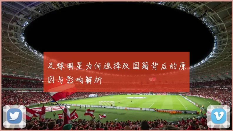 足球明星为何选择改国籍背后的原因与影响解析