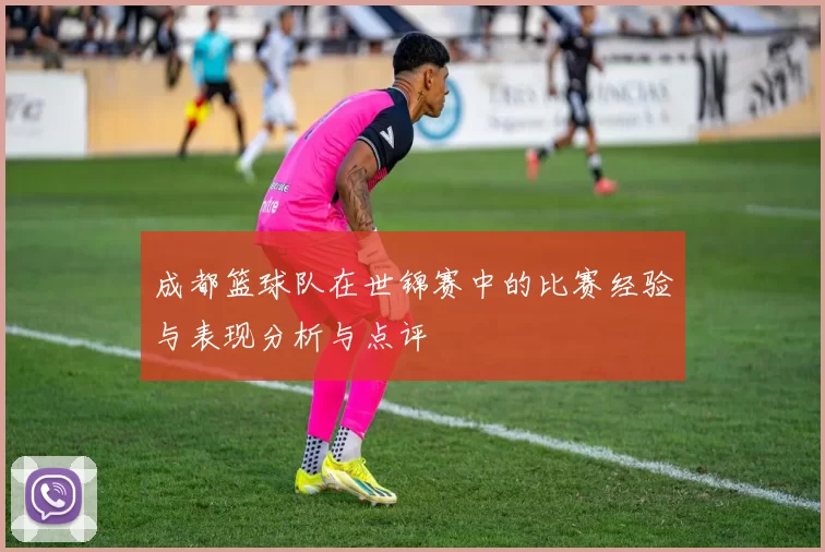 成都篮球队在世锦赛中的比赛经验与表现分析与点评