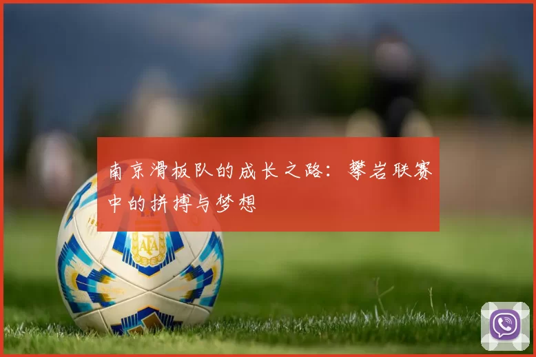 南京滑板队的成长之路：攀岩联赛中的拼搏与梦想