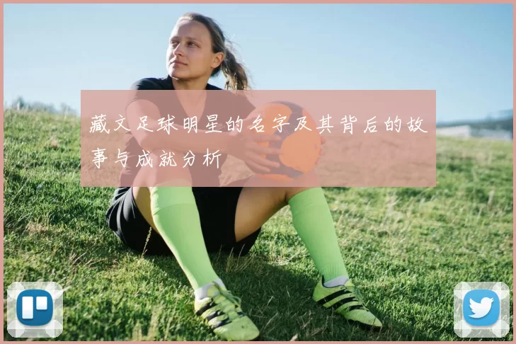 藏文足球明星的名字及其背后的故事与成就分析