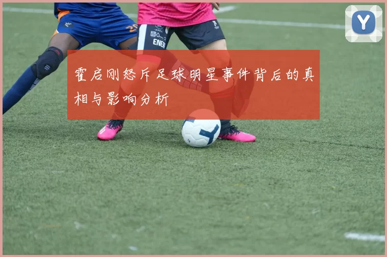 霍启刚怒斥足球明星事件背后的真相与影响分析