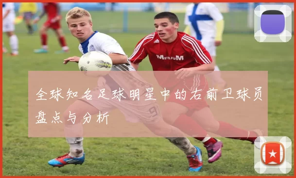全球知名足球明星中的右前卫球员盘点与分析