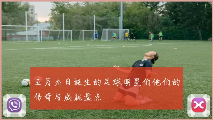 五月九日诞生的足球明星们他们的传奇与成就盘点