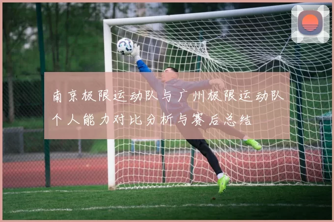 南京极限运动队与广州极限运动队个人能力对比分析与赛后总结