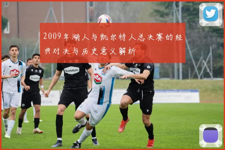 2009年湖人与凯尔特人总决赛的经典对决与历史意义解析
