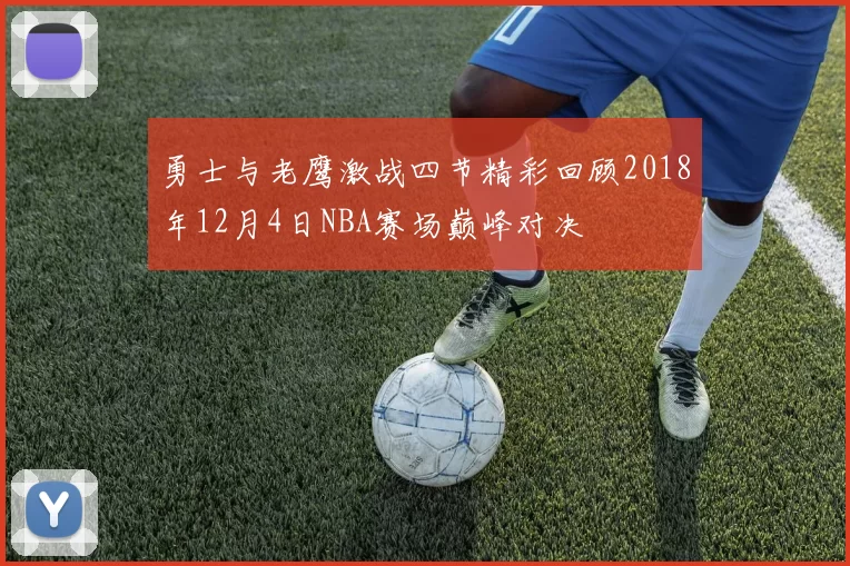 勇士与老鹰激战四节精彩回顾2018年12月4日NBA赛场巅峰对决
