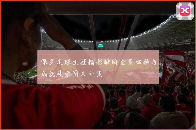 保罗足球生涯精彩瞬间全景回顾与成就展示图文合集
